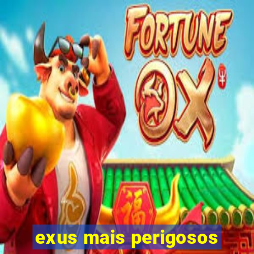 exus mais perigosos